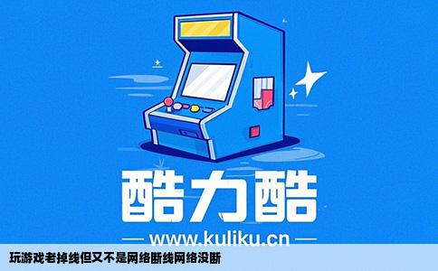 玩游戏老掉线但又不是网络断线网络没断