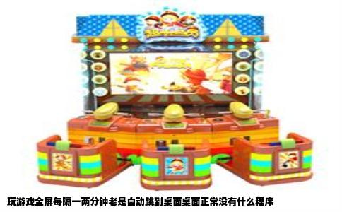 玩游戏全屏每隔一两分钟老是自动跳到桌面桌面正常没有什么程序
