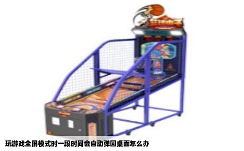 玩游戏全屏模式时一段时间会自动弹回桌面怎么办