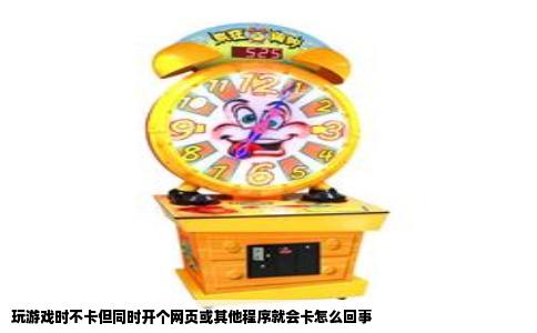 玩游戏时不卡但同时开个网页或其他程序就会卡怎么回事