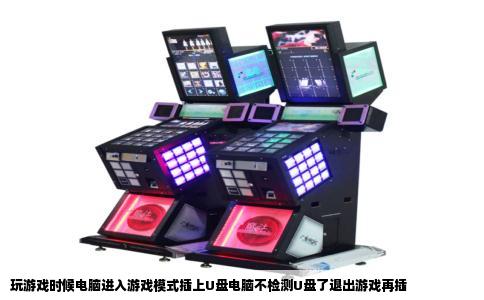 玩游戏时候电脑进入游戏模式插上U盘电脑不检测U盘了退出游戏再插