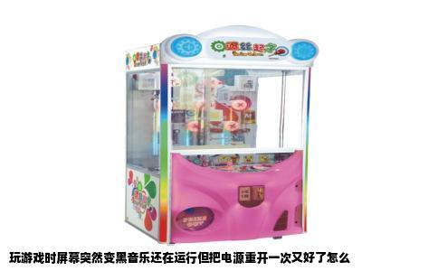 玩游戏时屏幕突然变黑音乐还在运行但把电源重开一次又好了怎么