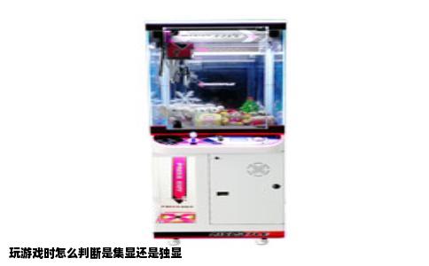 玩游戏时怎么判断是集显还是独显