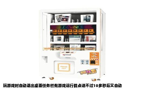 玩游戏时自动退出桌面任务栏有游戏运行能点进不过10多秒后又自动