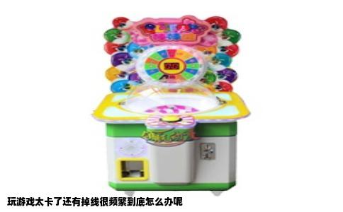 玩游戏太卡了还有掉线很频繁到底怎么办呢