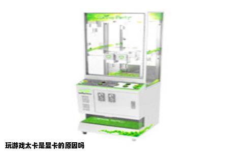 玩游戏太卡是显卡的原因吗