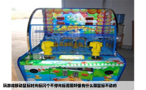 玩游戏移动鼠标时光标闪个不停光标周围好像有什么图鼠标不动的