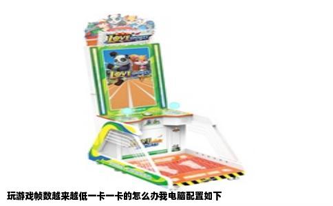 玩游戏帧数越来越低一卡一卡的怎么办我电脑配置如下