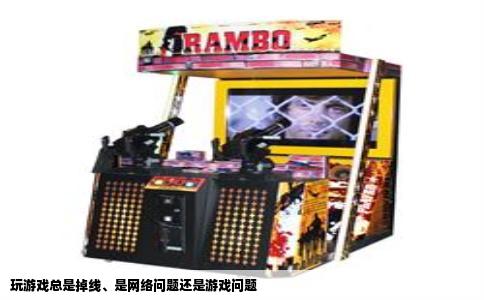 玩游戏总是掉线、是网络问题还是游戏问题