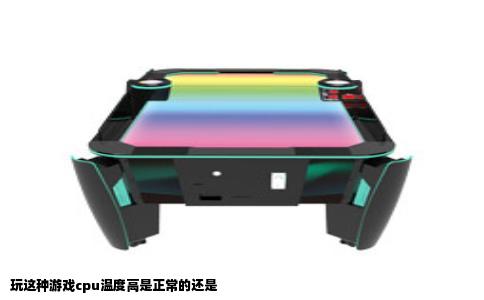 玩这种游戏cpu温度高是正常的还是