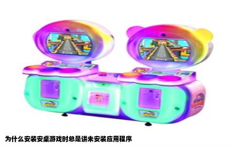 为什么安装安桌游戏时总是讲未安装应用程序
