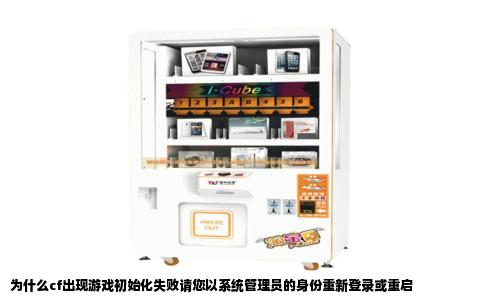 为什么cf出现游戏初始化失败请您以系统管理员的身份重新登录或重启
