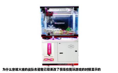为什么穿越火线的战队名称我已经更改了但是在我玩游戏的时候显示的