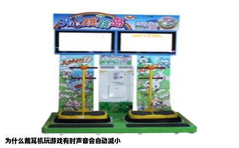 为什么戴耳机玩游戏有时声音会自动减小