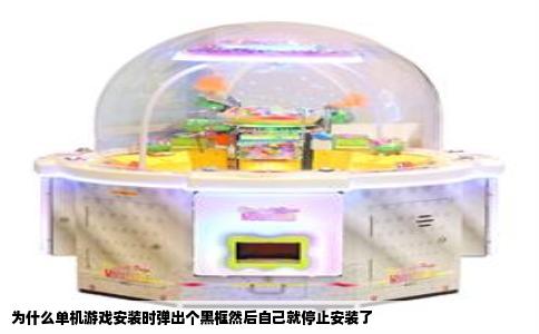 为什么单机游戏安装时弹出个黑框然后自己就停止安装了