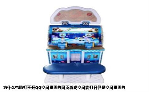 为什么电脑打不开QQ空间里面的网页游戏空间能打开但是空间里面的