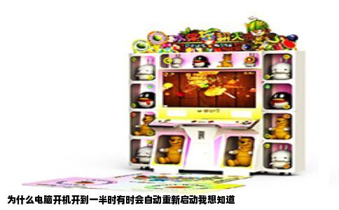 为什么电脑开机开到一半时有时会自动重新启动我想知道