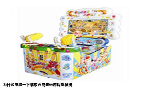 为什么电脑一下载东西或者玩游戏就掉线