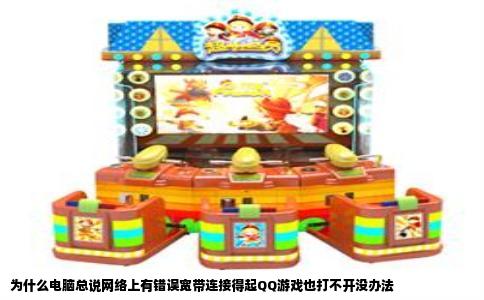 为什么电脑总说网络上有错误宽带连接得起QQ游戏也打不开没办法