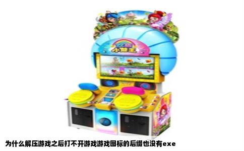 为什么解压游戏之后打不开游戏游戏图标的后缀也没有exe