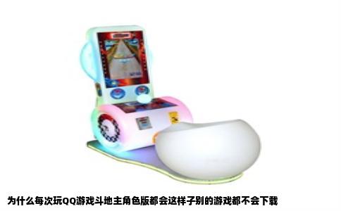为什么每次玩QQ游戏斗地主角色版都会这样子别的游戏都不会下载