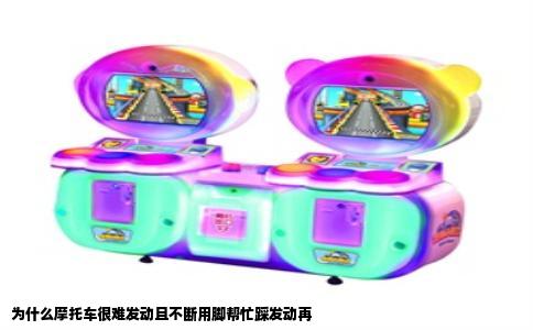 为什么摩托车很难发动且不断用脚帮忙踩发动再