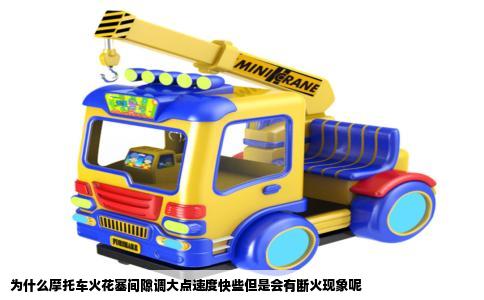 为什么摩托车火花塞间隙调大点速度快些但是会有断火现象呢