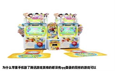 为什么苹果手机除了腾讯游戏其他的都没有qq登录的同样的游戏可以