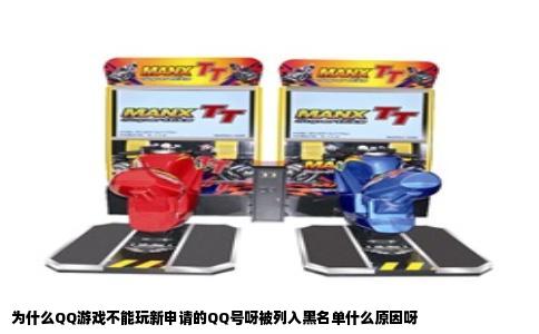 为什么QQ游戏不能玩新申请的QQ号呀被列入黑名单什么原因呀