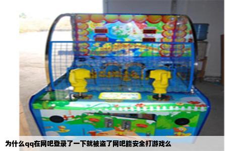 为什么qq在网吧登录了一下就被盗了网吧能安全打游戏么