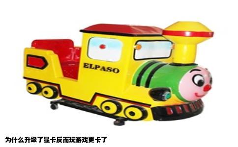 为什么升级了显卡反而玩游戏更卡了