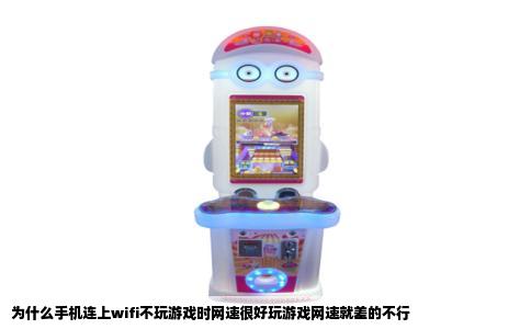 为什么手机连上wifi不玩游戏时网速很好玩游戏网速就差的不行