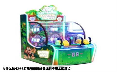 为什么玩4399游戏总是提醒会送到不安全的站点