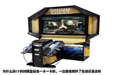 为什么玩CF的时候鼠标会一卡一卡的。一出游戏就好了在进还是这样
