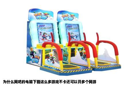 为什么网吧的电脑下载这么多游戏不卡还可以开多个网游