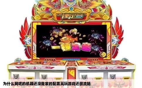 为什么网吧的机器还没我家的配置高玩游戏还很流畅