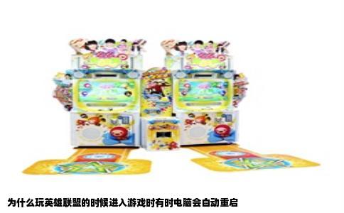 为什么玩英雄联盟的时候进入游戏时有时电脑会自动重启