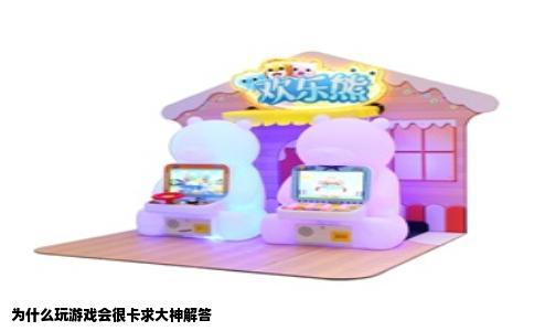 为什么玩游戏会很卡求大神解答