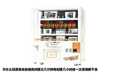 为什么玩游戏总掉线有时候过几分钟有时候几小时掉一次其他都不会