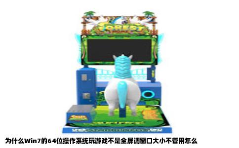 为什么Win7的64位操作系统玩游戏不是全屏调窗口大小不管用怎么