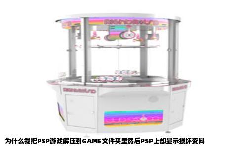为什么我把PSP游戏解压到GAME文件夹里然后PSP上却显示损坏资料