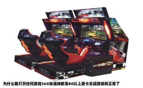 为什么我打开任何游戏360加速球都是80以上很卡关闭游戏就正常了