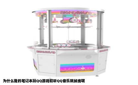 为什么我的笔记本玩QQ游戏和听QQ音乐就掉线呢