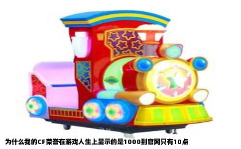 为什么我的CF荣誉在游戏人生上显示的是1000到官网只有10点