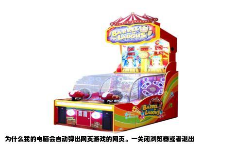 为什么我的电脑会自动弹出网页游戏的网页。一关闭浏览器或者退出