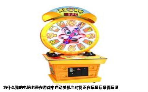 为什么我的电脑老是在游戏中自动关机当时我正在玩星际争霸玩没