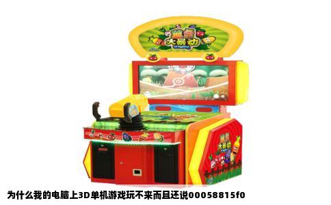 为什么我的电脑上3D单机游戏玩不来而且还说00058815f0