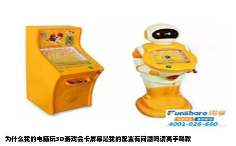 为什么我的电脑玩3D游戏会卡屏幕是我的配置有问题吗请高手赐教