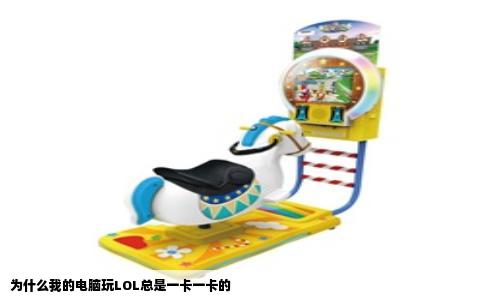 为什么我的电脑玩LOL总是一卡一卡的