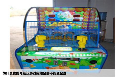 为什么我的电脑玩游戏突然全部不能变全屏